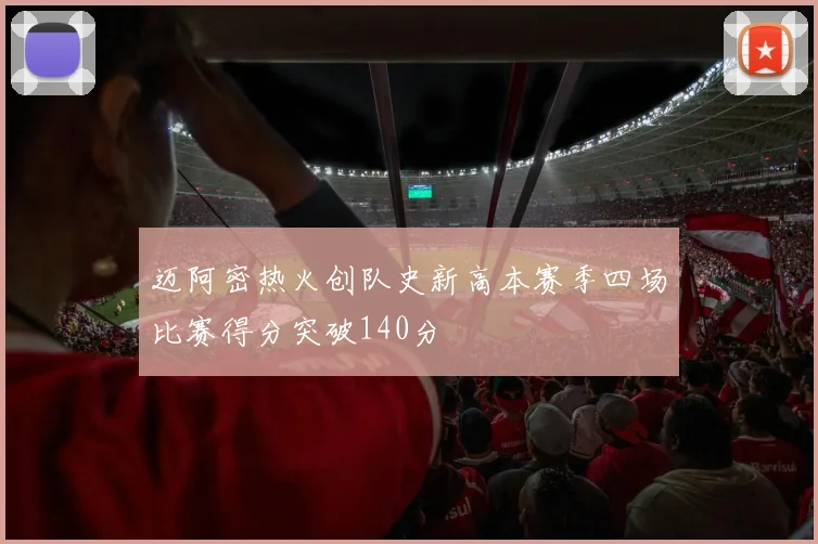 迈阿密热火创队史新高本赛季四场比赛得分突破140分