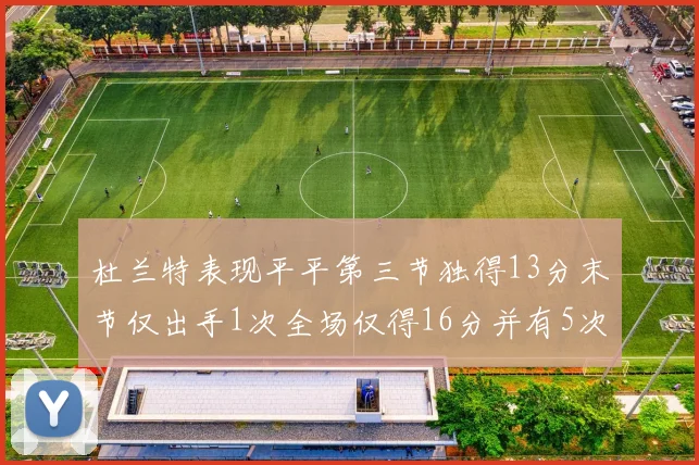 杜兰特表现平平第三节独得13分末节仅出手1次全场仅得16分并有5次失误