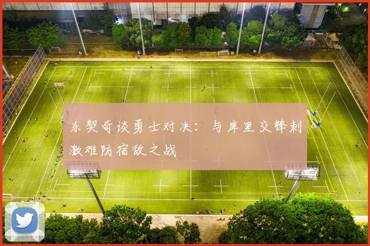 东契奇谈勇士对决：与库里交锋刺激难防宿敌之战