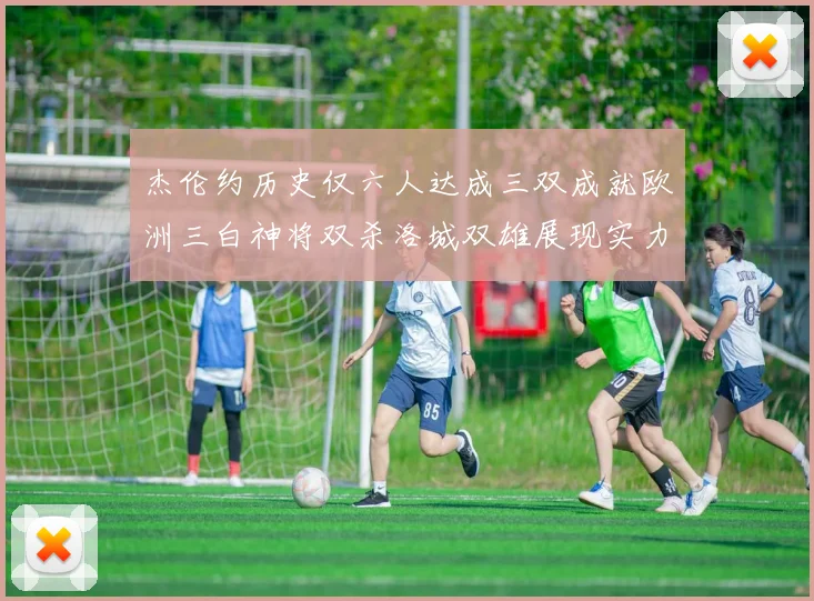 杰伦约历史仅六人达成三双成就欧洲三白神将双杀洛城双雄展现实力
