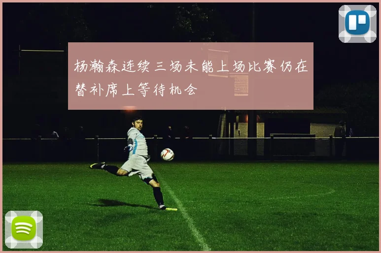 杨瀚森连续三场未能上场比赛仍在替补席上等待机会