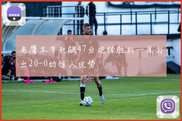 老鹰末节狂飙47分逆转胜利一度打出20-0的惊人攻势