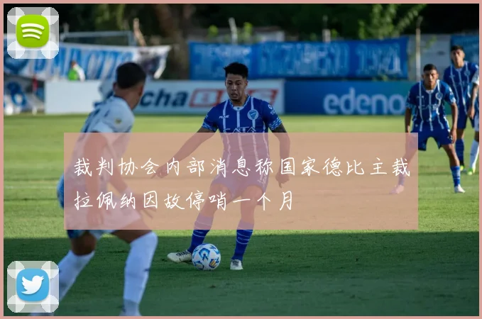 裁判协会内部消息称国家德比主裁拉佩纳因故停哨一个月