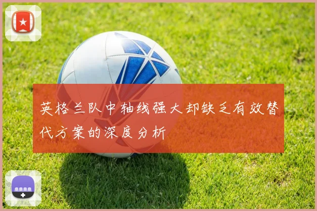 英格兰队中轴线强大却缺乏有效替代方案的深度分析
